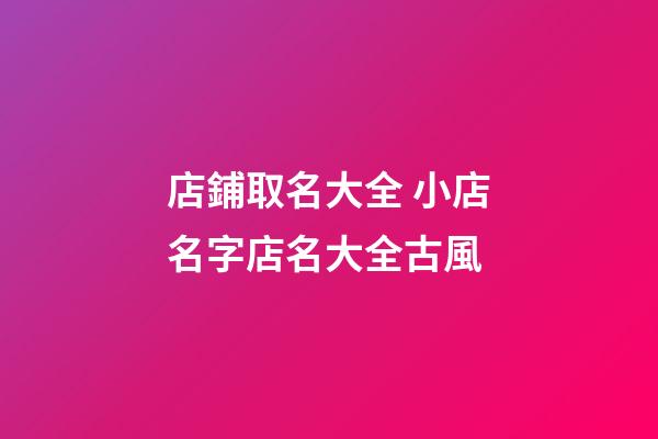 店鋪取名大全 小店名字店名大全古風